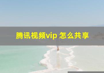 腾讯视频vip 怎么共享